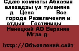 Сдаю комнаты Абхазия алахадзы ул.туманяна22д › Цена ­ 1 500 - Все города Развлечения и отдых » Гостиницы   . Ненецкий АО,Верхняя Мгла д.